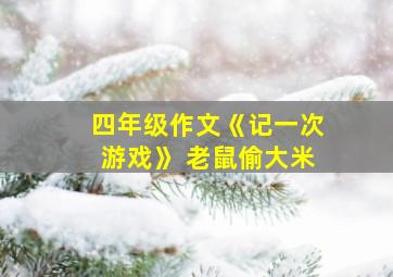 四年级作文《记一次游戏》 老鼠偷大米